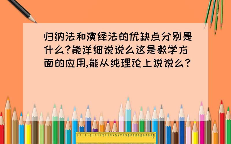 归纳法和演绎法的优缺点分别是什么?能详细说说么这是教学方面的应用,能从纯理论上说说么?