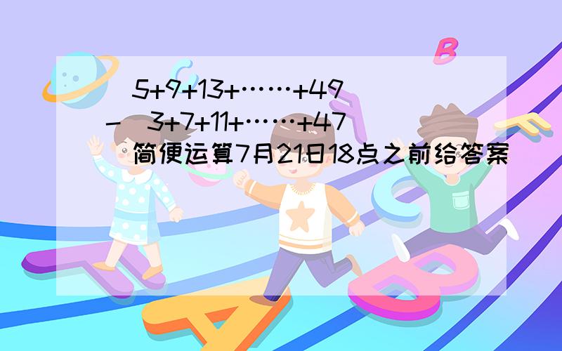 (5+9+13+……+49)-(3+7+11+……+47)简便运算7月21日18点之前给答案