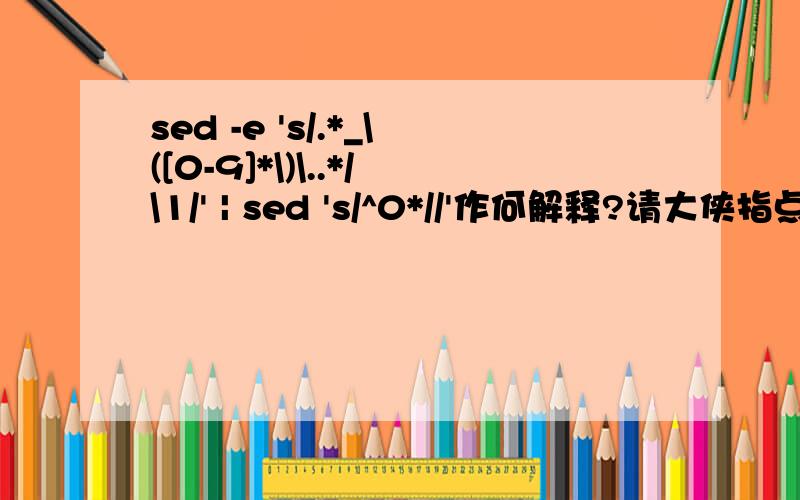 sed -e 's/.*_\([0-9]*\)\..*/\1/' | sed 's/^0*//'作何解释?请大侠指点迷津