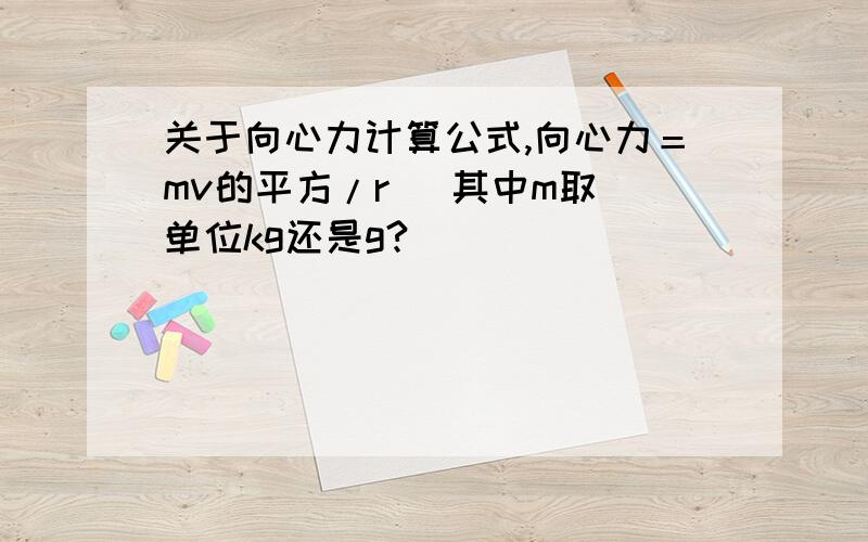 关于向心力计算公式,向心力＝mv的平方/r   其中m取单位kg还是g?