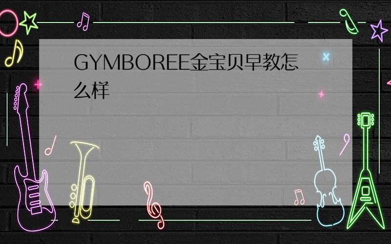 GYMBOREE金宝贝早教怎么样