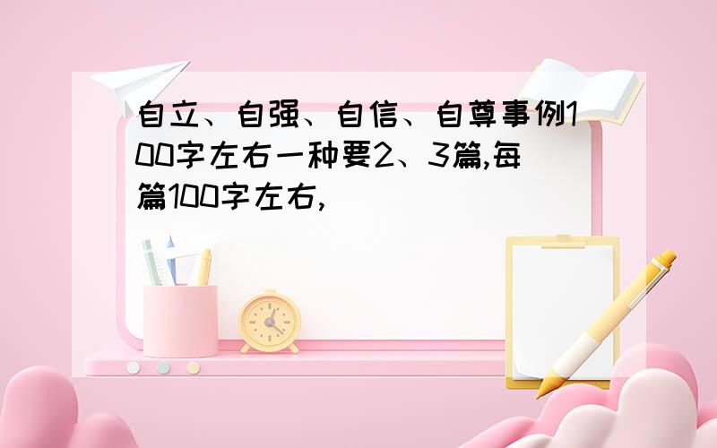 自立、自强、自信、自尊事例100字左右一种要2、3篇,每篇100字左右,