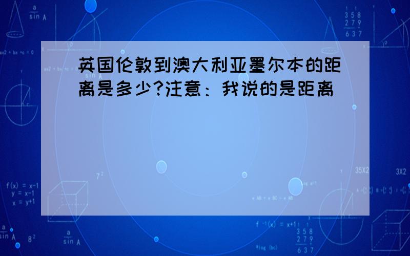 英国伦敦到澳大利亚墨尔本的距离是多少?注意：我说的是距离