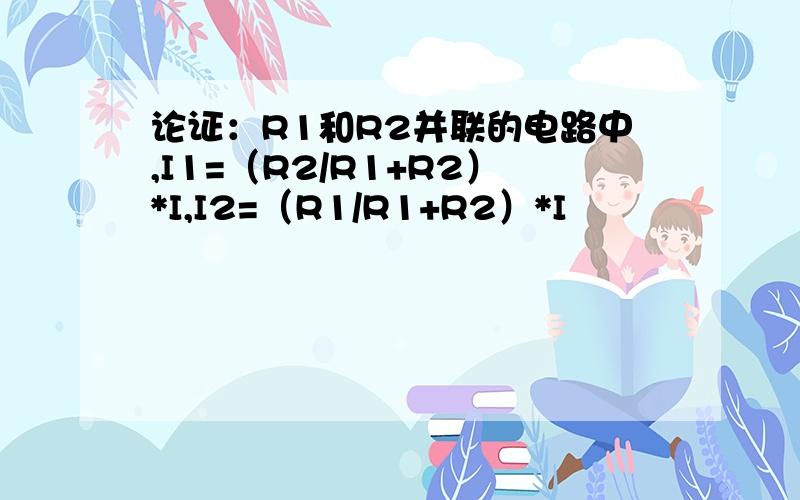 论证：R1和R2并联的电路中,I1=（R2/R1+R2）*I,I2=（R1/R1+R2）*I