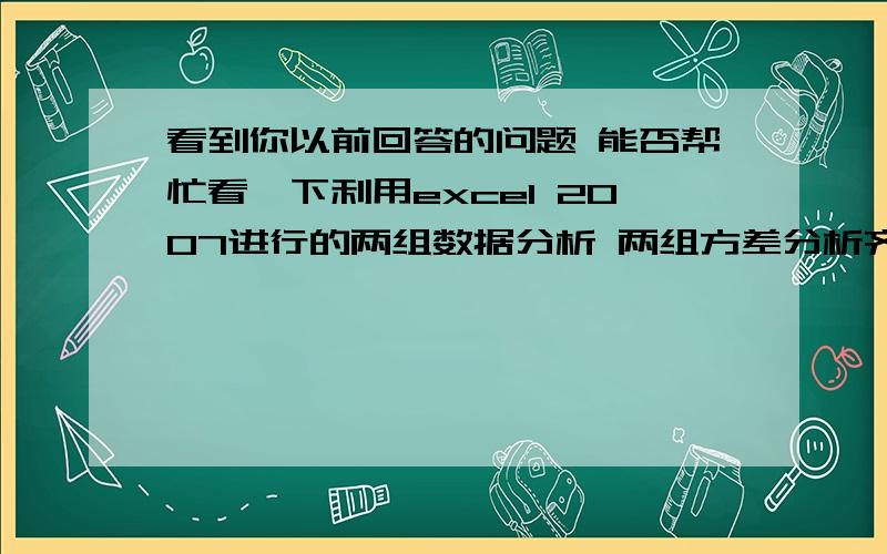 看到你以前回答的问题 能否帮忙看一下利用excel 2007进行的两组数据分析 两组方差分析齐性t-检验:双样本等方差假设 得到以下结果,我应该看哪个数据得知两组之间是否存在显著性差异 t-检