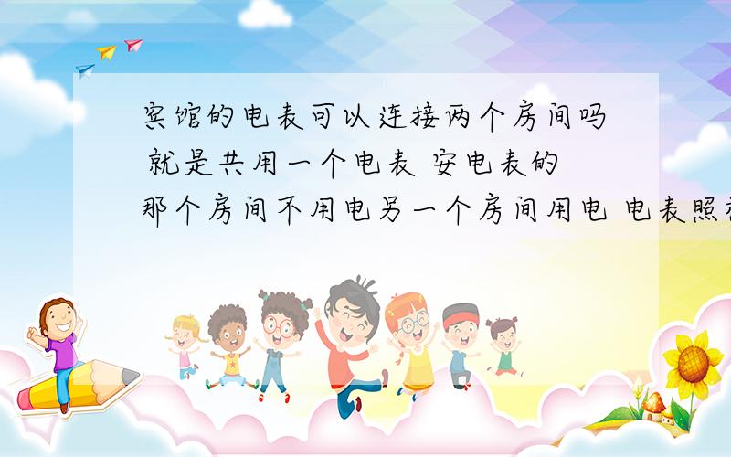 宾馆的电表可以连接两个房间吗 就是共用一个电表 安电表的那个房间不用电另一个房间用电 电表照样走