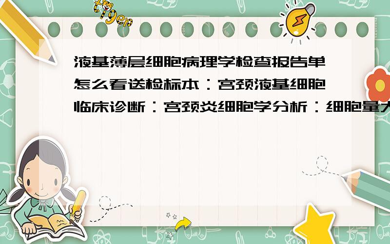 液基薄层细胞病理学检查报告单怎么看送检标本：宫颈液基细胞临床诊断：宫颈炎细胞学分析：细胞量大于5000鳞状上皮细胞分析：见反应性细胞改变腺上皮细胞分析：未见非典型腺细胞其他