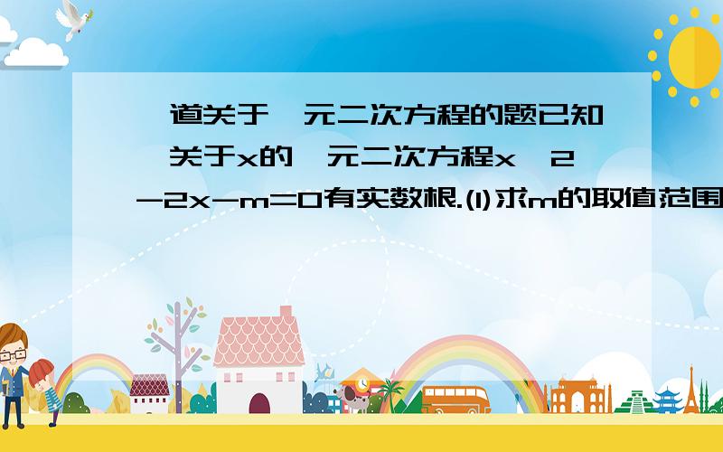 一道关于一元二次方程的题已知,关于x的一元二次方程x^2-2x-m=0有实数根.(1)求m的取值范围 （2）若a,b是此方程的两个根,且满足（二分之一a^2-a+1）（2b^2-4b-1)=二分之三,求m的值.