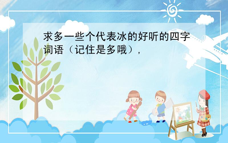 求多一些个代表冰的好听的四字词语（记住是多哦）,