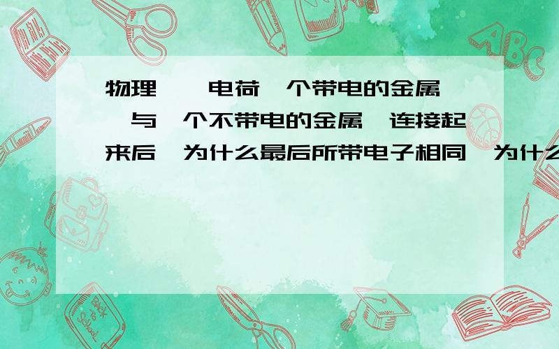 物理——电荷一个带电的金属箔,与一个不带电的金属箔连接起来后,为什么最后所带电子相同,为什么电子流动方向是从不带电到带电?