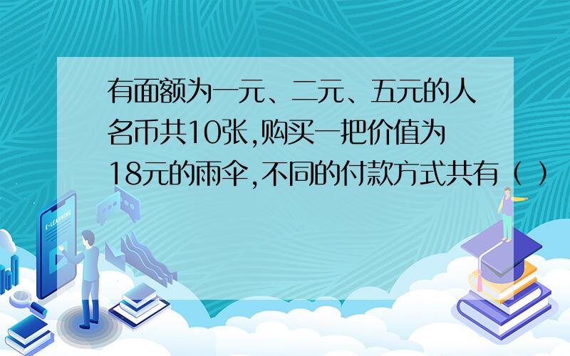 有面额为一元、二元、五元的人名币共10张,购买一把价值为18元的雨伞,不同的付款方式共有（ ）