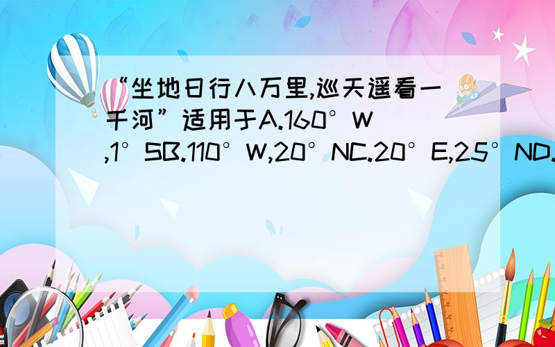 “坐地日行八万里,巡天遥看一千河”适用于A.160°W ,1°SB.110°W,20°NC.20°E,25°ND.70°W,40°S