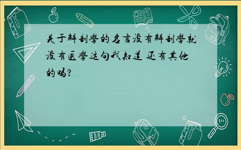 关于解剖学的名言没有解剖学就没有医学这句我知道 还有其他的吗?