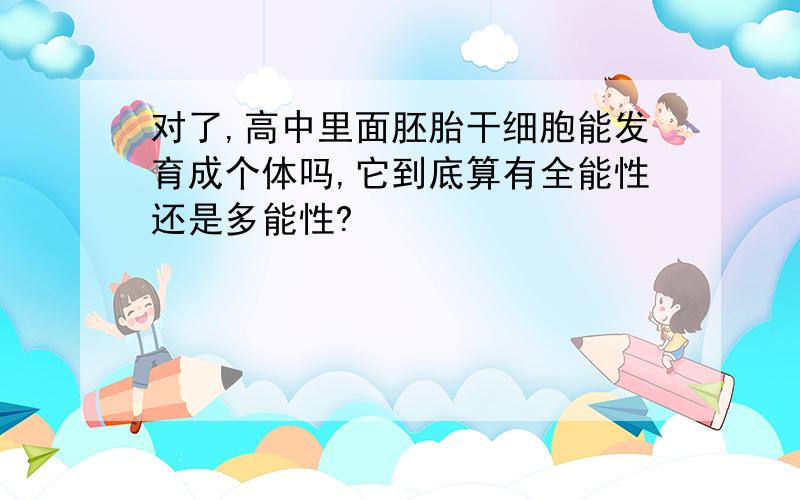 对了,高中里面胚胎干细胞能发育成个体吗,它到底算有全能性还是多能性?