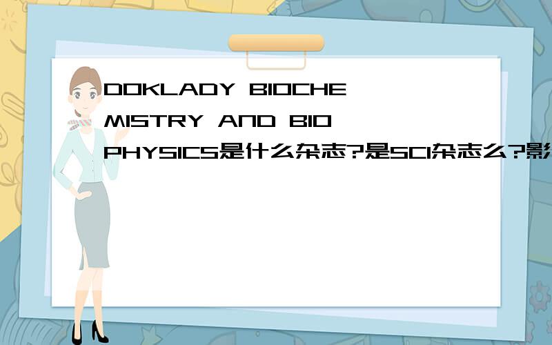 DOKLADY BIOCHEMISTRY AND BIOPHYSICS是什么杂志?是SCI杂志么?影响因子是多少?