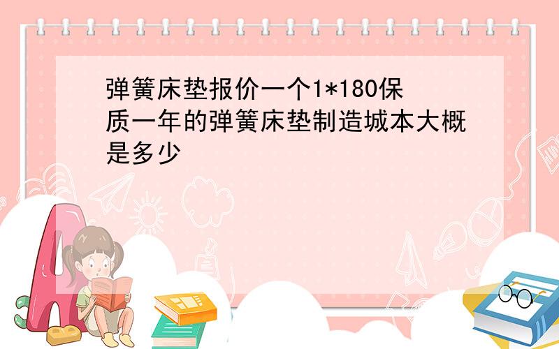 弹簧床垫报价一个1*180保质一年的弹簧床垫制造城本大概是多少