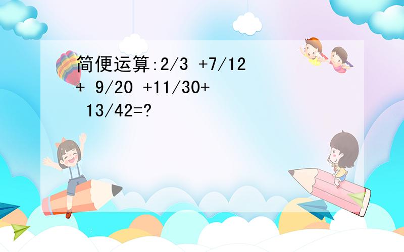 简便运算:2/3 +7/12+ 9/20 +11/30+ 13/42=?