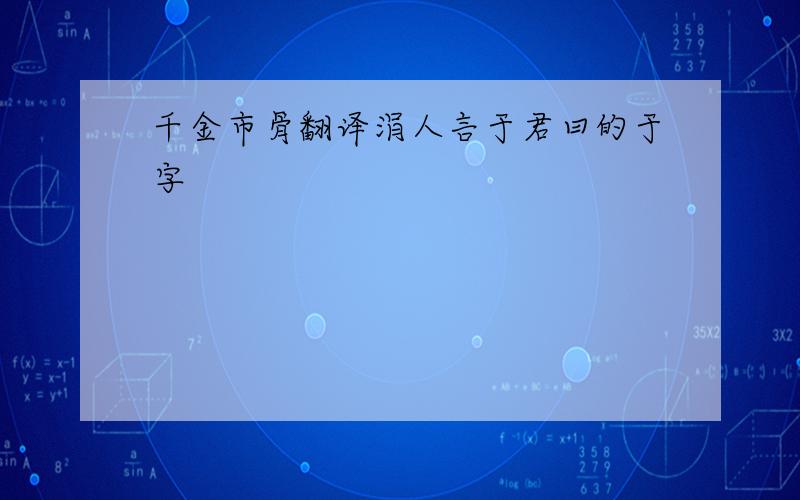 千金市骨翻译涓人言于君曰的于字