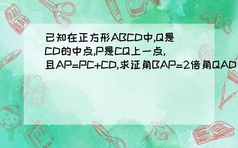 已知在正方形ABCD中,Q是CD的中点,P是CQ上一点,且AP=PC+CD,求证角BAP=2倍角QAD