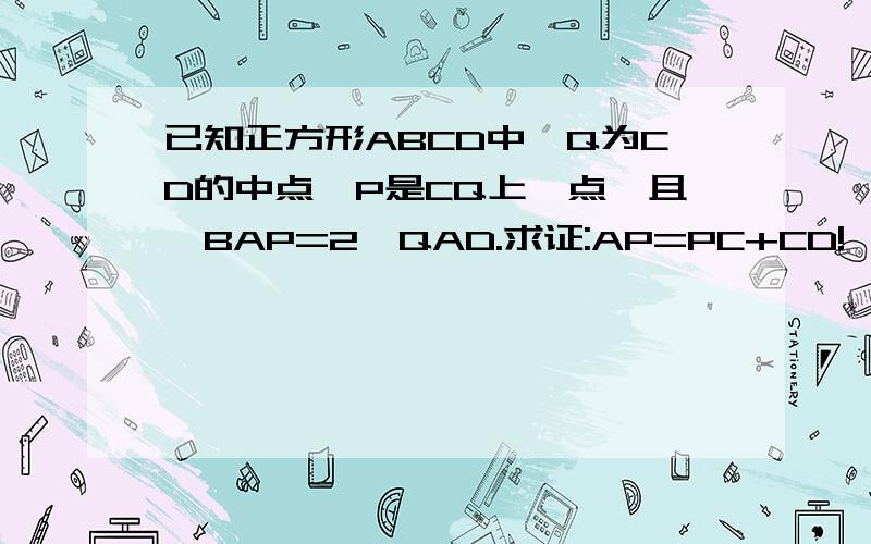 已知正方形ABCD中,Q为CD的中点,P是CQ上一点,且∠BAP=2∠QAD.求证:AP=PC+CD!