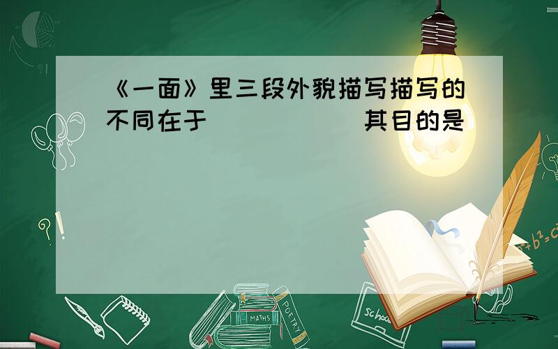 《一面》里三段外貌描写描写的不同在于______其目的是______