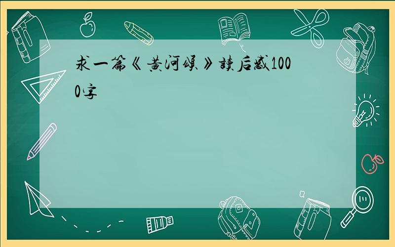 求一篇《黄河颂》读后感1000字