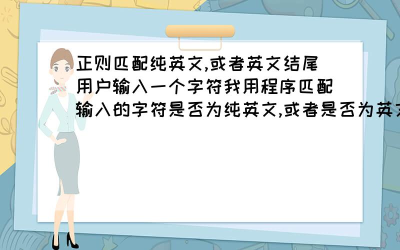 正则匹配纯英文,或者英文结尾用户输入一个字符我用程序匹配输入的字符是否为纯英文,或者是否为英文结尾,还要能限制长度但是我写的[a-zA-Z]{3,7} 这样好像前后包含数字都可以匹配到,不知