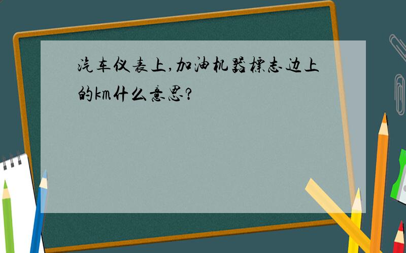 汽车仪表上,加油机器标志边上的km什么意思?