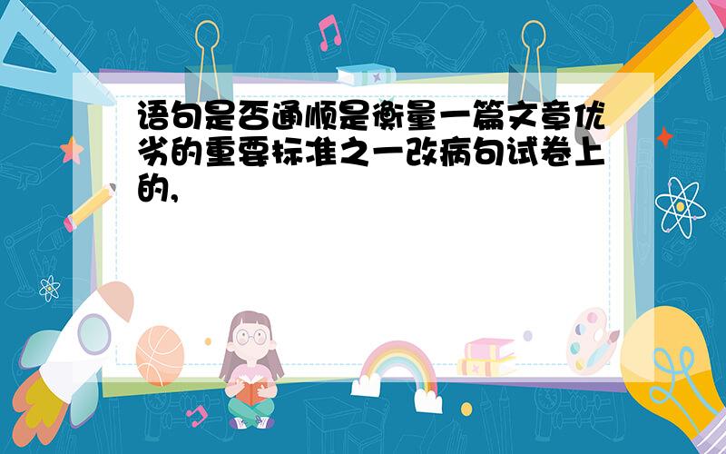 语句是否通顺是衡量一篇文章优劣的重要标准之一改病句试卷上的,