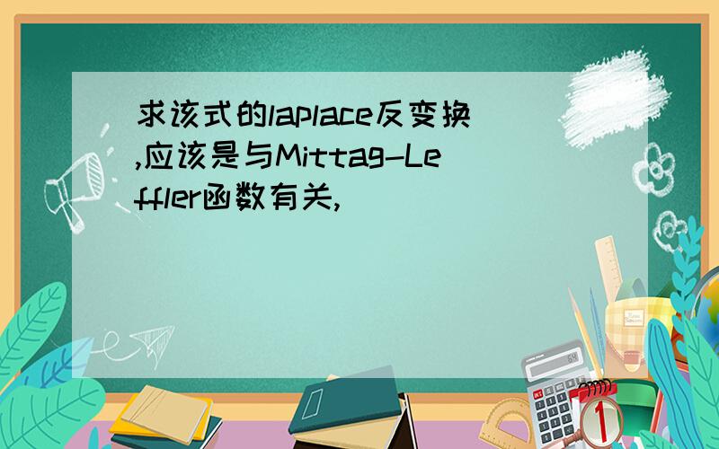 求该式的laplace反变换,应该是与Mittag-Leffler函数有关,