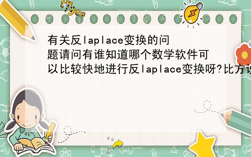 有关反laplace变换的问题请问有谁知道哪个数学软件可以比较快地进行反laplace变换呀?比方说mathematica,maple,matlab,c,c++里哪个算得更快呀？