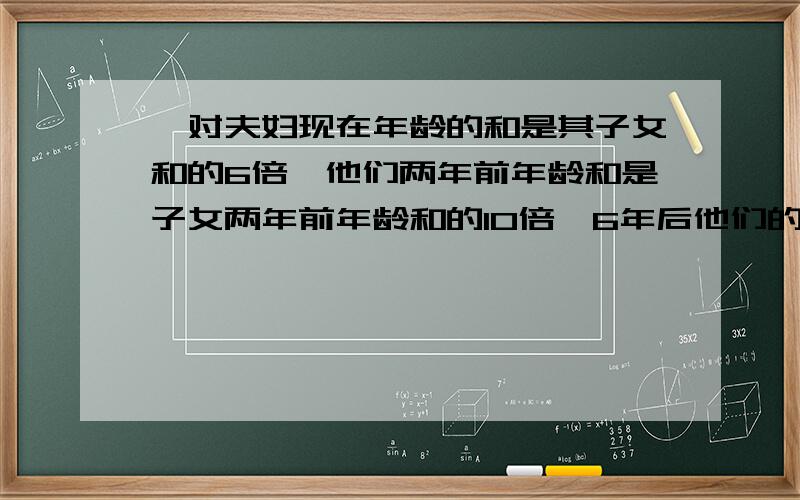 一对夫妇现在年龄的和是其子女和的6倍,他们两年前年龄和是子女两年前年龄和的10倍,6年后他们的年龄和是子女6年后年龄和的3倍,问这对夫妇有多少子女?