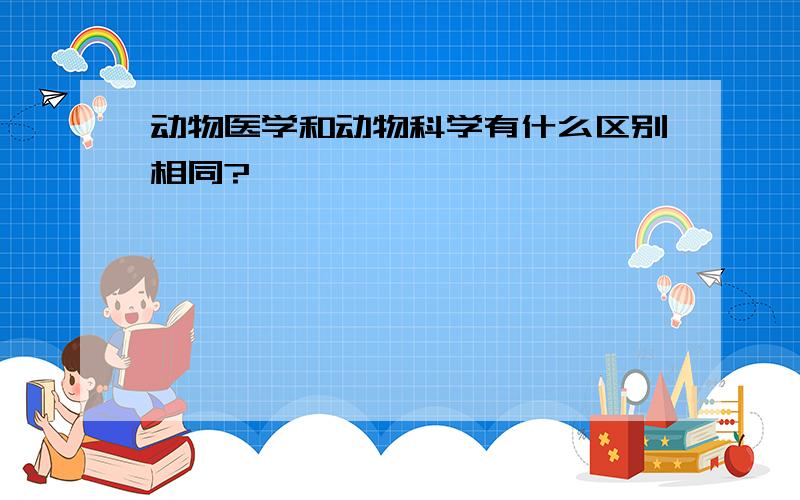 动物医学和动物科学有什么区别相同?