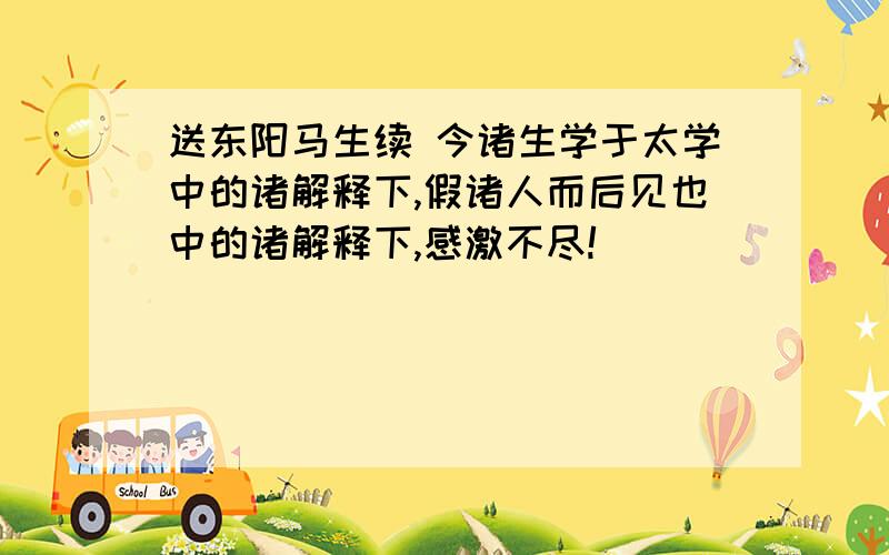 送东阳马生续 今诸生学于太学中的诸解释下,假诸人而后见也中的诸解释下,感激不尽!