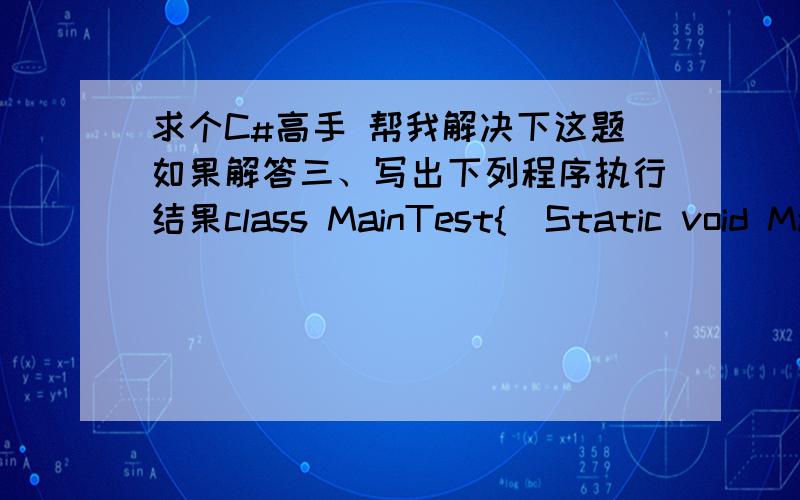 求个C#高手 帮我解决下这题如果解答三、写出下列程序执行结果class MainTest{  Static void Main(string[] args()){ Variable  v = new Variable(); Console.WriteLine(