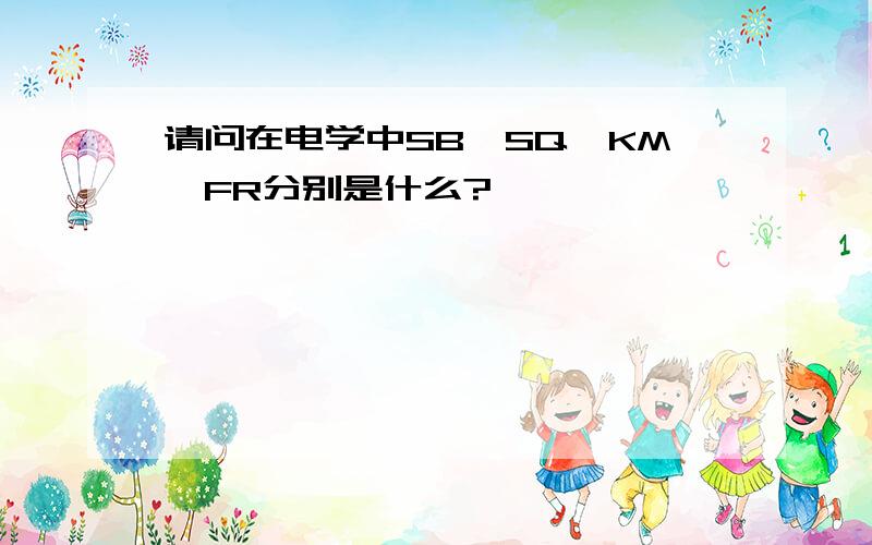 请问在电学中SB,SQ,KM,FR分别是什么?