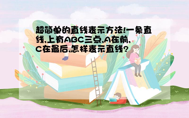 超简单的直线表示方法!一条直线,上有ABC三点,A在前,C在最后,怎样表示直线?