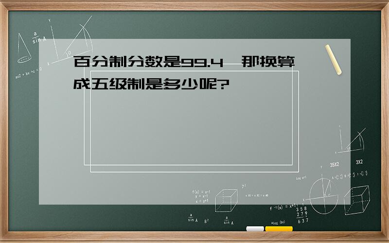 百分制分数是99.4,那换算成五级制是多少呢?