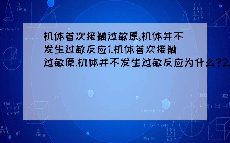 机体首次接触过敏原,机体并不发生过敏反应1.机体首次接触过敏原,机体并不发生过敏反应为什么?2.无胸腺裸鼠是一种无毛变异小鼠,先天性无胸腺,人类癌细胞可在无胸腺鼠内增殖为什么?