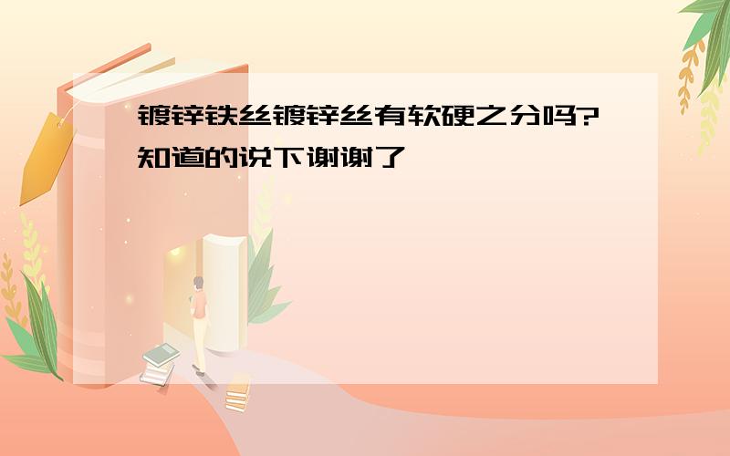 镀锌铁丝镀锌丝有软硬之分吗?知道的说下谢谢了