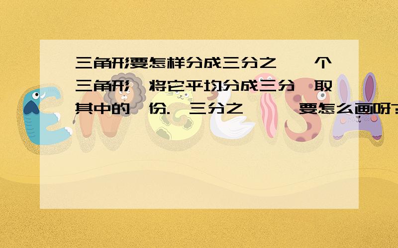 三角形要怎样分成三分之一一个三角形,将它平均分成三分,取其中的一份.【三分之一】,要怎么画呀?急死我了!（等腰三角形）