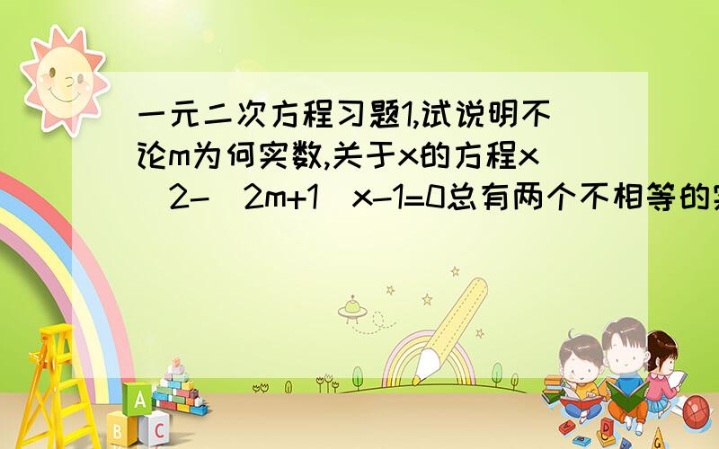 一元二次方程习题1,试说明不论m为何实数,关于x的方程x^2-（2m+1）x-1=0总有两个不相等的实数根2,关于x的一元二次方程k^2x^2-(2k+1)x+1=0有两个实数根