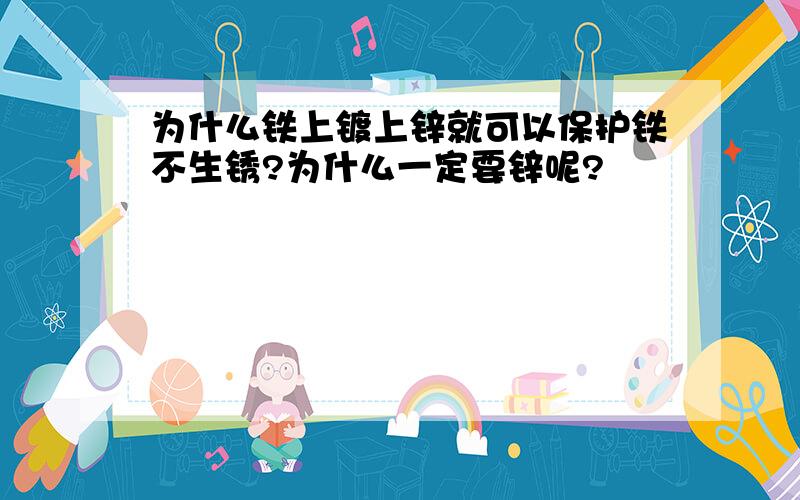 为什么铁上镀上锌就可以保护铁不生锈?为什么一定要锌呢?