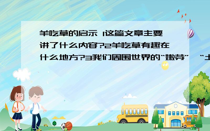 羊吃草的启示 1这篇文章主要讲了什么内容?2羊吃草有趣在什么地方?3我们周围世界的“嫩芽”,“土香草”各指什么,“同学们是否善于经常‘翻草’,反复咀嚼.”中的翻草又指什么?