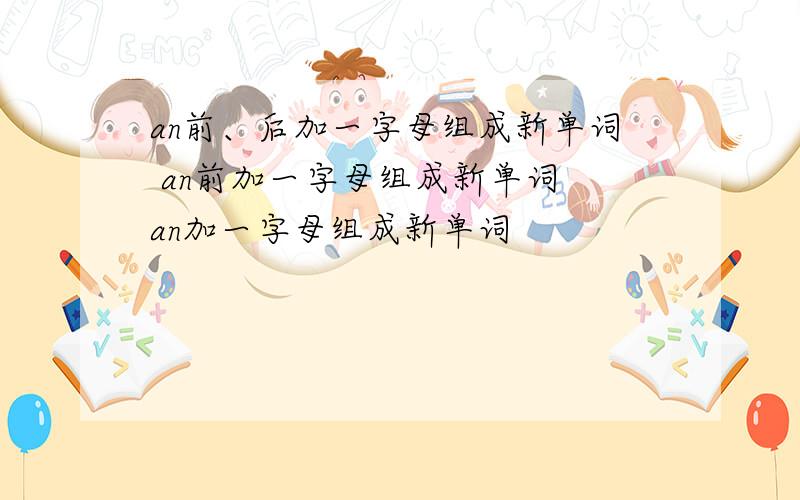 an前、后加一字母组成新单词 an前加一字母组成新单词 an加一字母组成新单词