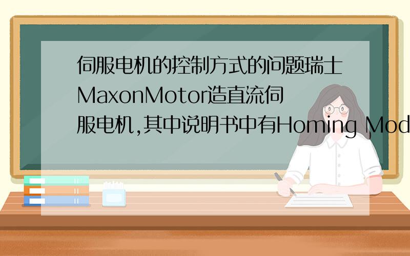 伺服电机的控制方式的问题瑞士MaxonMotor造直流伺服电机,其中说明书中有Homing Mode,Current Mode等控制方式,其中Homing Mode不知道是什么控制方式,本人初接触伺服电机,