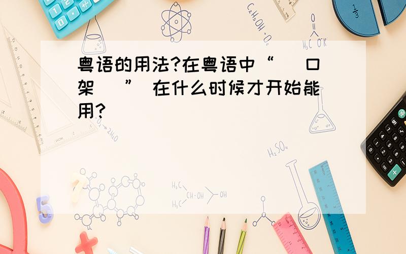 粤语的用法?在粤语中“咗 口架 咁” 在什么时候才开始能用?