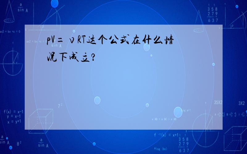 pV=νRT这个公式在什么情况下成立?