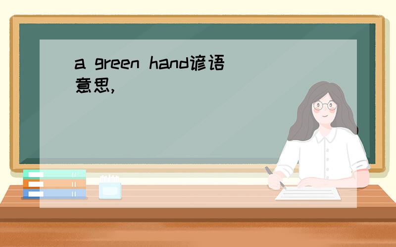 a green hand谚语意思,