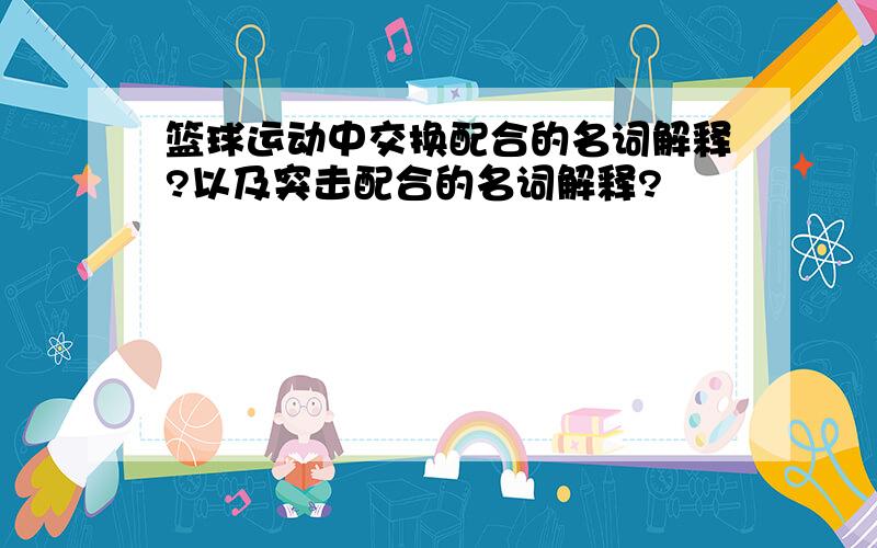 篮球运动中交换配合的名词解释?以及突击配合的名词解释?